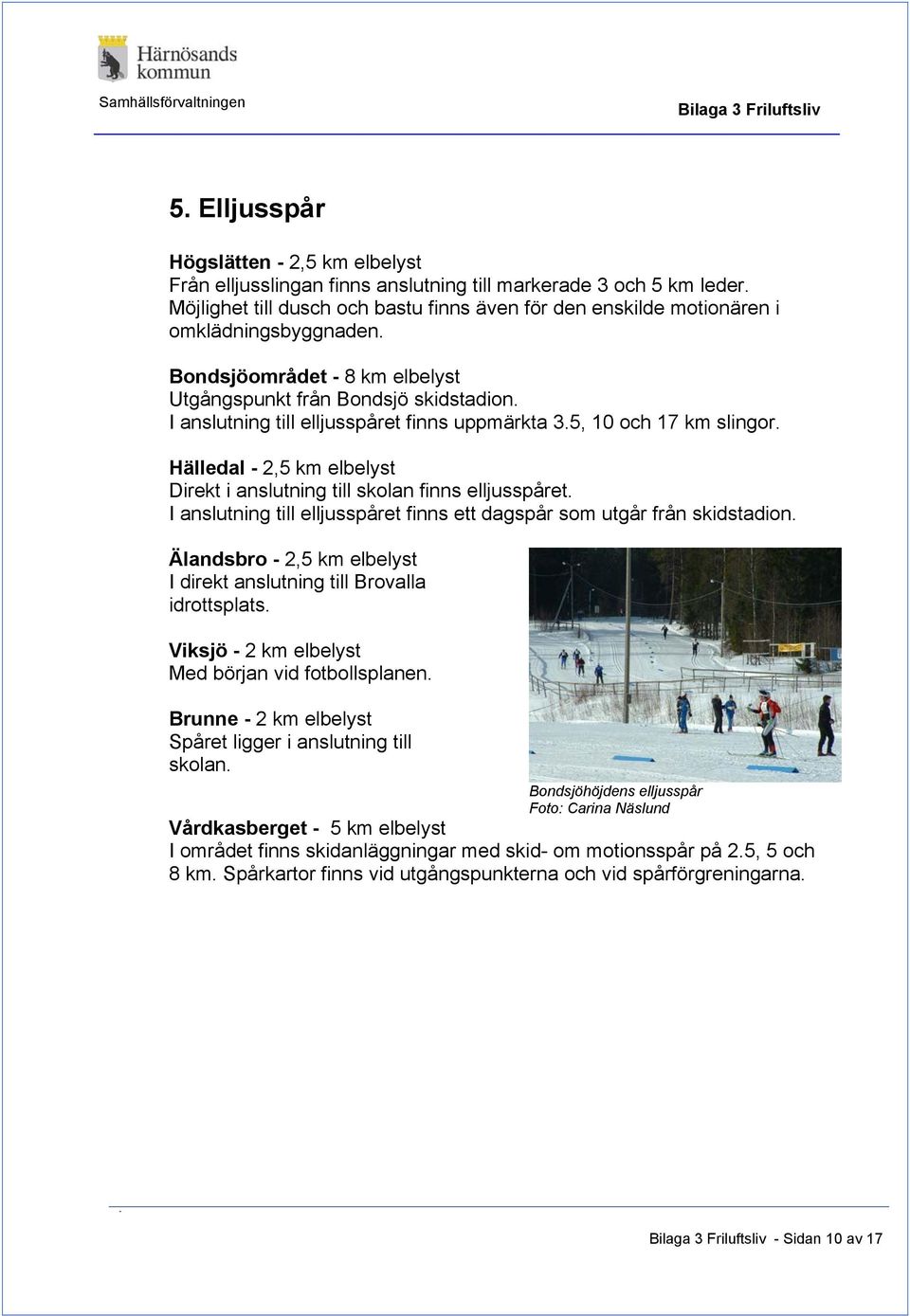 I anslutning till elljusspåret finns uppmärkta 3.5, 10 och 17 km slingor. Hälledal 2,5 km elbelyst Direkt i anslutning till skolan finns elljusspåret.