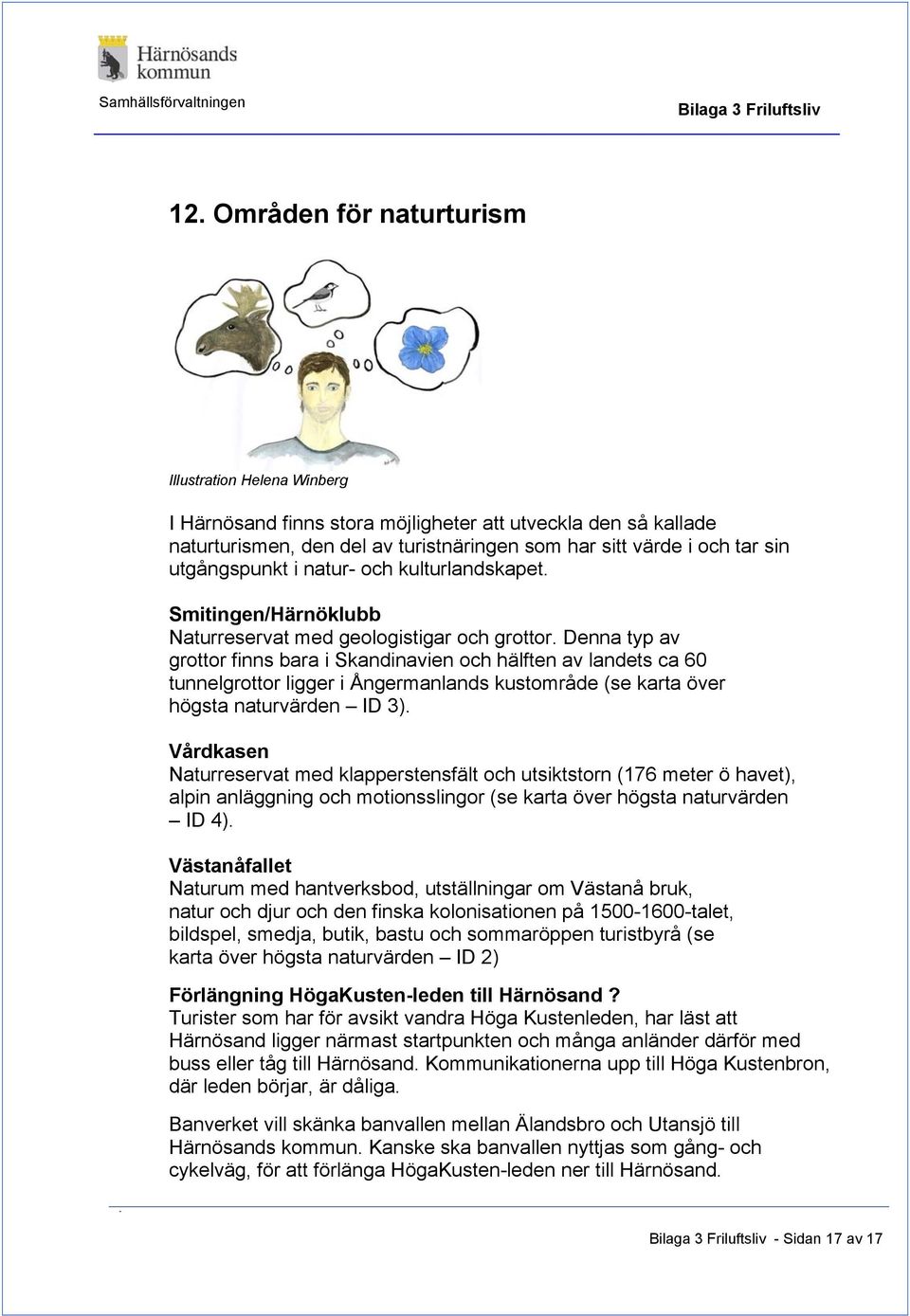 Denna typ av grottor finns bara i Skandinavien och hälften av landets ca 60 tunnelgrottor ligger i Ångermanlands kustområde (se karta över högsta naturvärden ID 3).