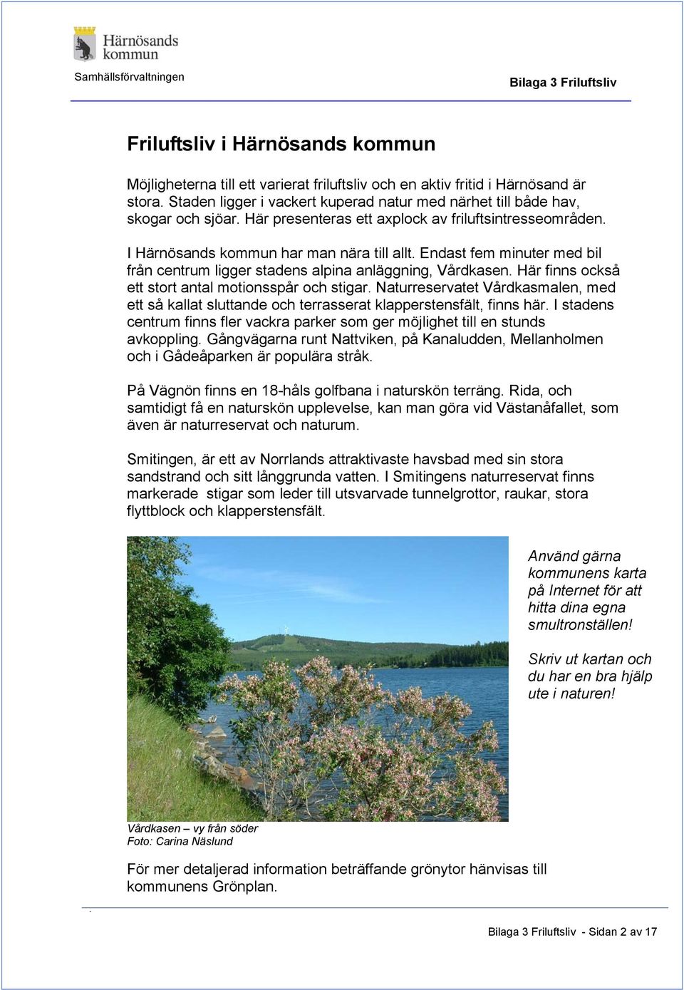 Här finns också ett stort antal motionsspår och stigar. Naturreservatet Vårdkasmalen, med ett så kallat sluttande och terrasserat klapperstensfält, finns här.