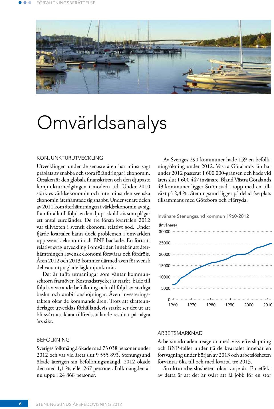 Under senare delen av 2011 kom återhämtningen i världsekonomin av sig, framförallt till följd av den djupa skuldkris som plågar ett antal euroländer.