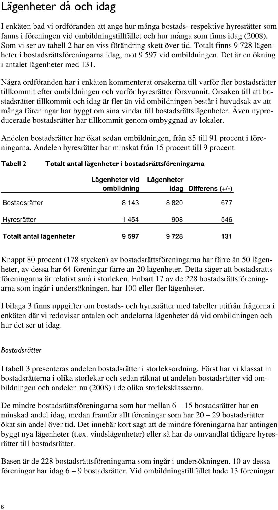 Några rdföranden har i enkäten kmmenterat rsakerna till varför fler bstadsrätter tillkmmit efter mbildningen ch varför hyresrätter försvunnit.