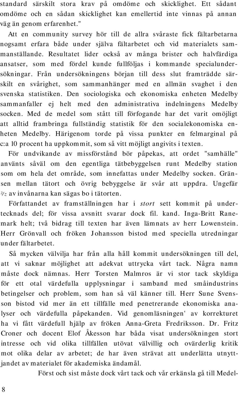 Resultatet lider också av många brister och halvfärdiga ansatser, som med fördel kunde fullföljas i kommande specialundersökningar.