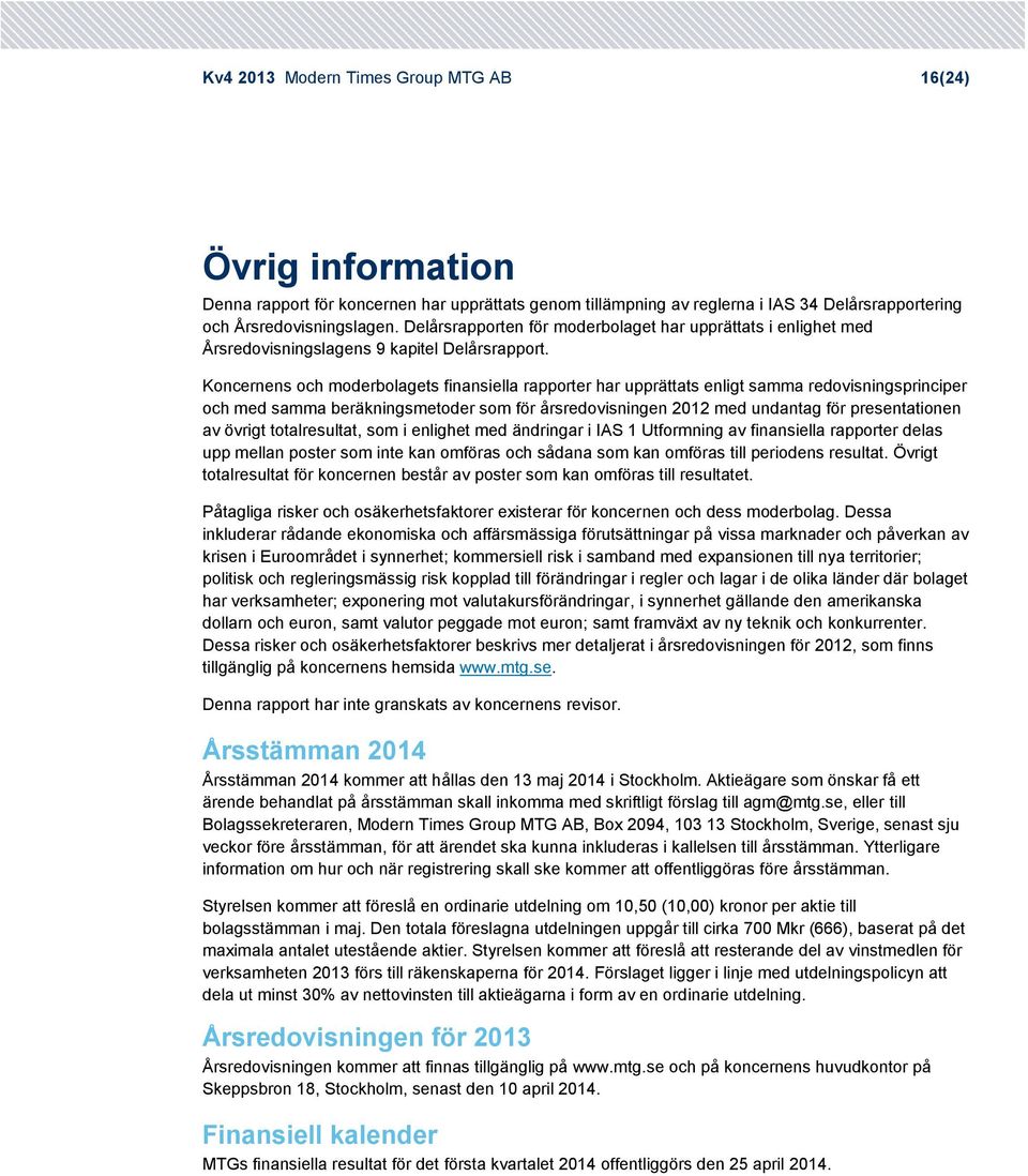 Koncernens och moderbolagets finansiella rapporter har upprättats enligt samma redovisningsprinciper och med samma beräkningsmetoder som för årsredovisningen med undantag för presentationen av övrigt