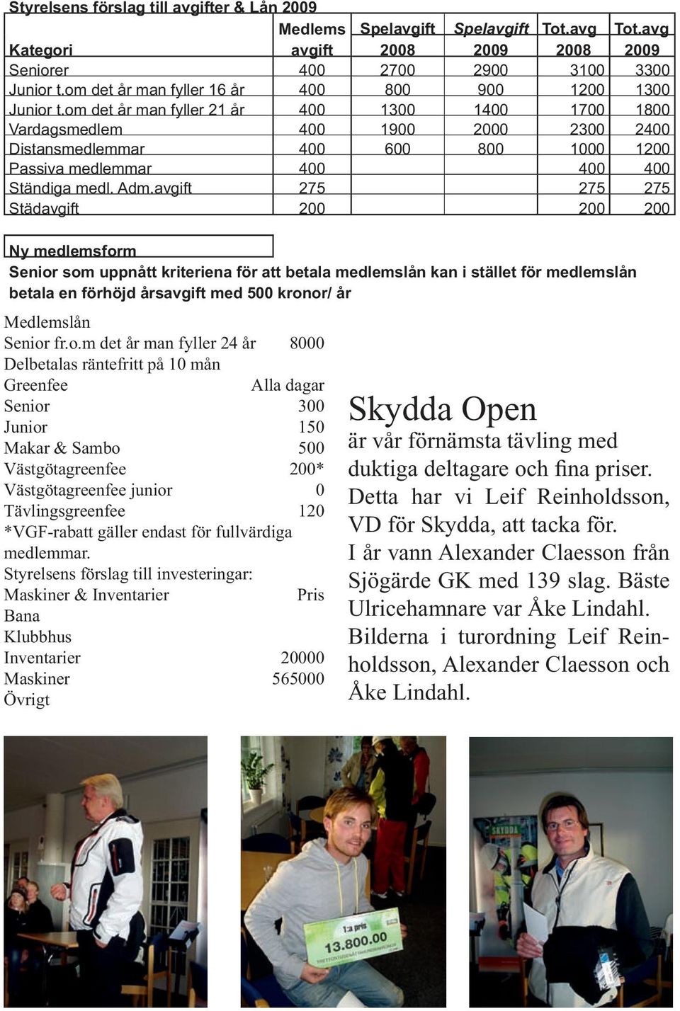 om det år man fyller 21 år 400 1300 1400 1700 1800 Vardagsmedlem 400 1900 2000 2300 2400 Distansmedlemmar 400 600 800 1000 1200 Passiva medlemmar 400 400 400 Ständiga medl. Adm.