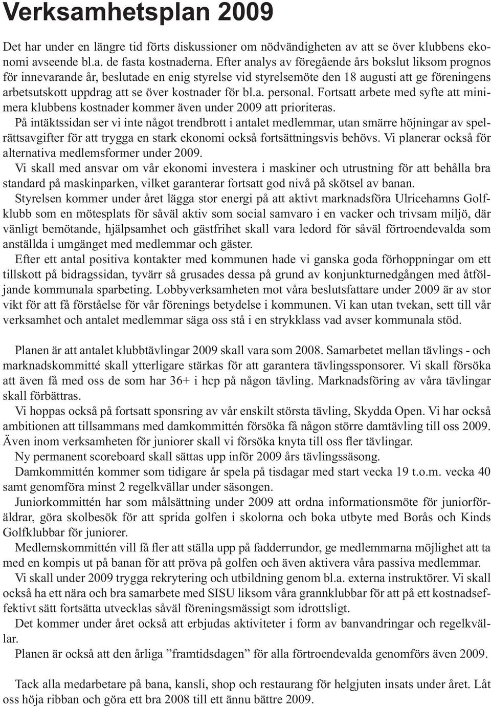 bl.a. personal. Fortsatt arbete med syfte att minimera klubbens kostnader kommer även under 2009 att prioriteras.