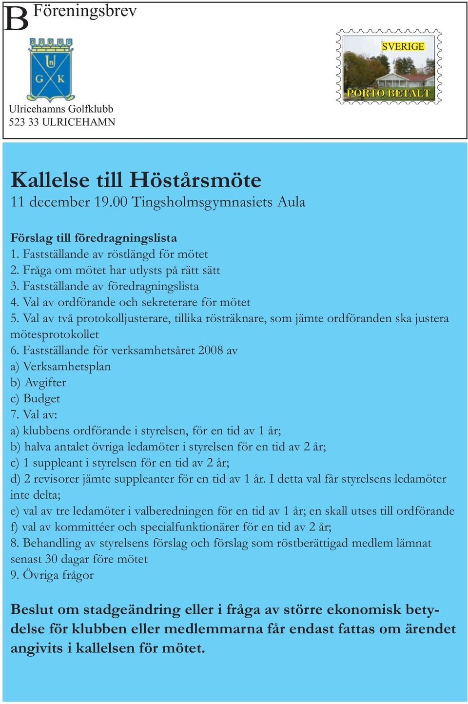 Val av två protokolljusterare, tillika rösträknare, som jämte ordföranden ska justera mötesprotokollet 6. Fastställande för verksamhetsåret 2008 av a) Verksamhetsplan b) Avgifter c) Budget 7.