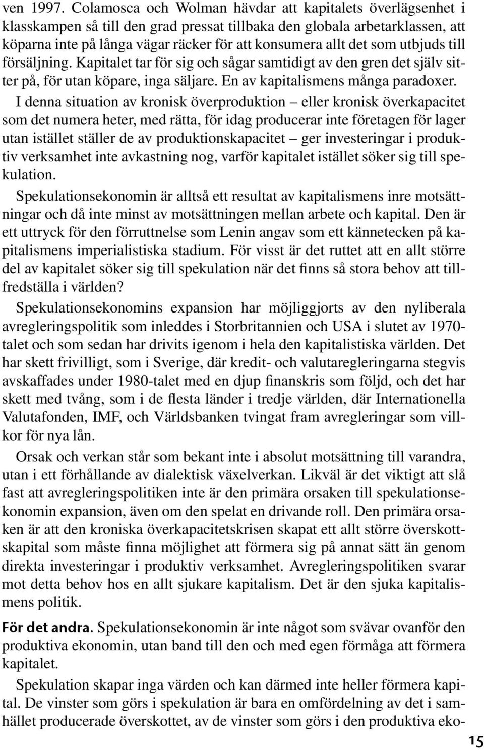 som utbjuds till försäljning. Kapitalet tar för sig och sågar samtidigt av den gren det själv sitter på, för utan köpare, inga säljare. En av kapitalismens många paradoxer.