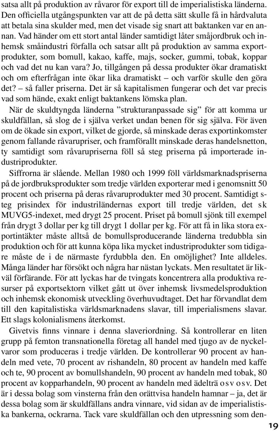 Vad händer om ett stort antal länder samtidigt låter småjordbruk och inhemsk småindustri förfalla och satsar allt på produktion av samma exportprodukter, som bomull, kakao, kaffe, majs, socker,