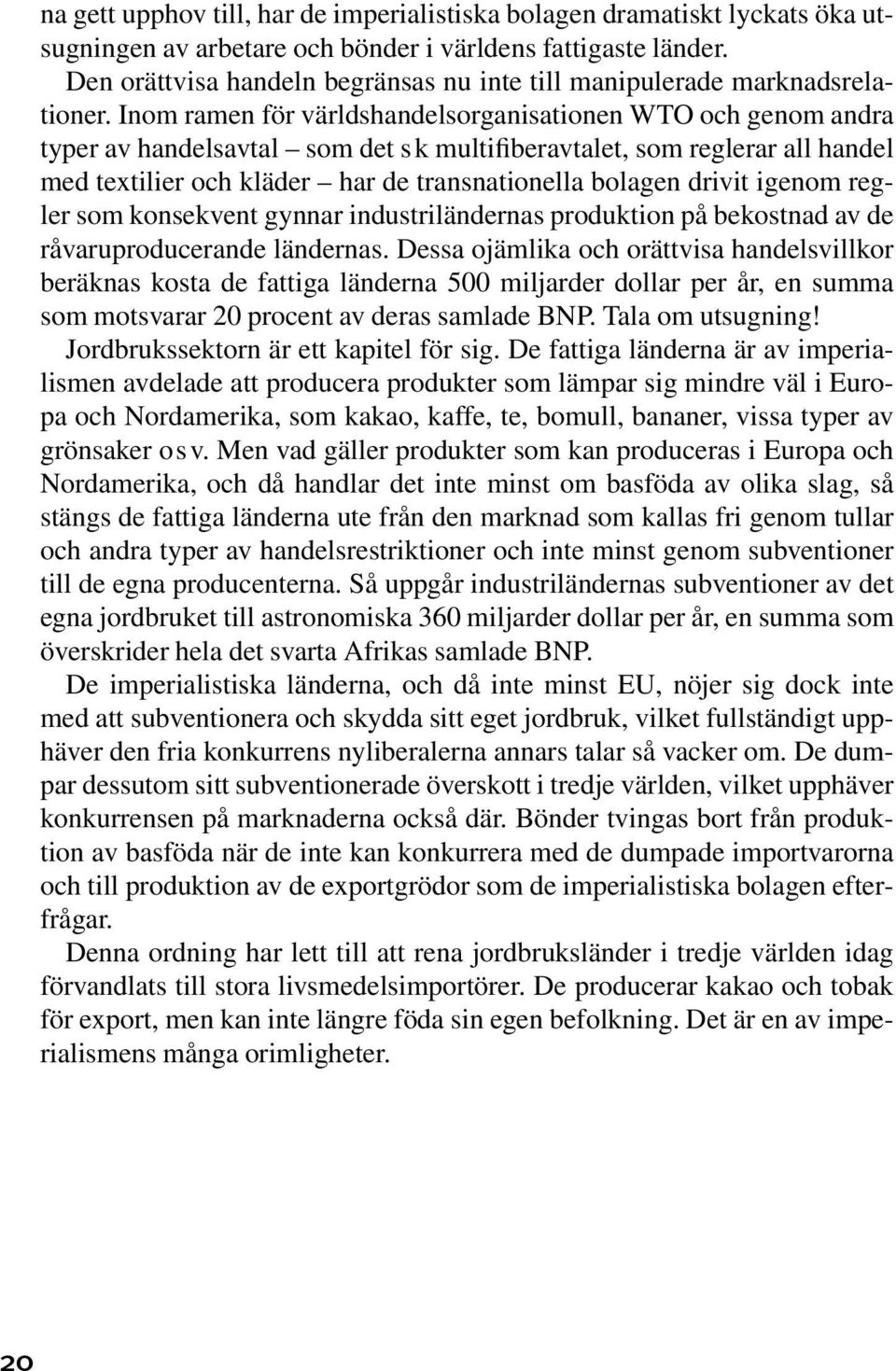 Inom ramen för världshandelsorganisationen WTO och genom andra typer av handelsavtal som det sk multifiberavtalet, som reglerar all handel med textilier och kläder har de transnationella bolagen