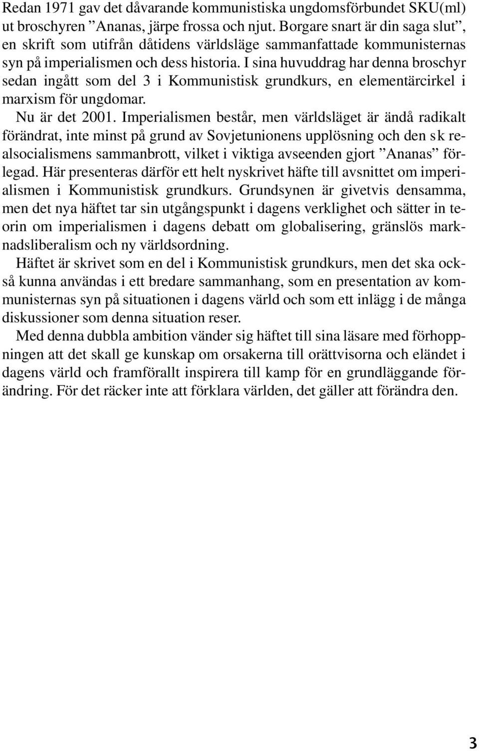 I sina huvuddrag har denna broschyr sedan ingått som del 3 i Kommunistisk grundkurs, en elementärcirkel i marxism för ungdomar. Nu är det 2001.