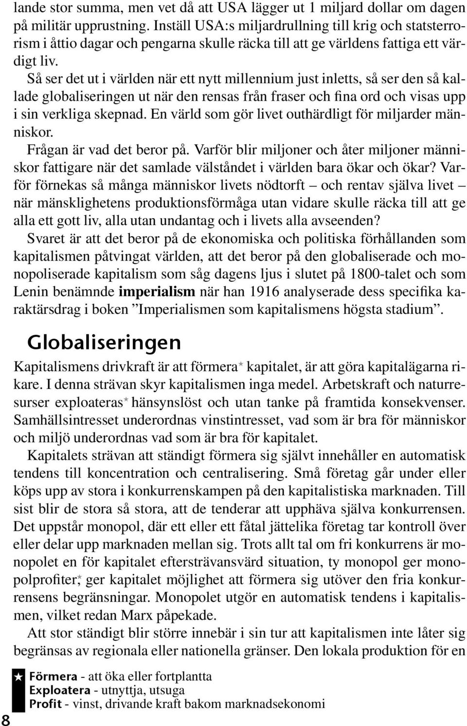 Så ser det ut i världen när ett nytt millennium just inletts, så ser den så kallade globaliseringen ut när den rensas från fraser och fina ord och visas upp i sin verkliga skepnad.