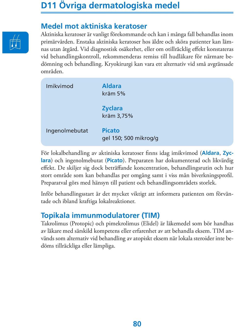 Vid diagnostisk osäkerhet, eller om otillräcklig effekt konstateras vid behandlingskontroll, rekommenderas remiss till hudläkare för närmare bedömning och behandling.