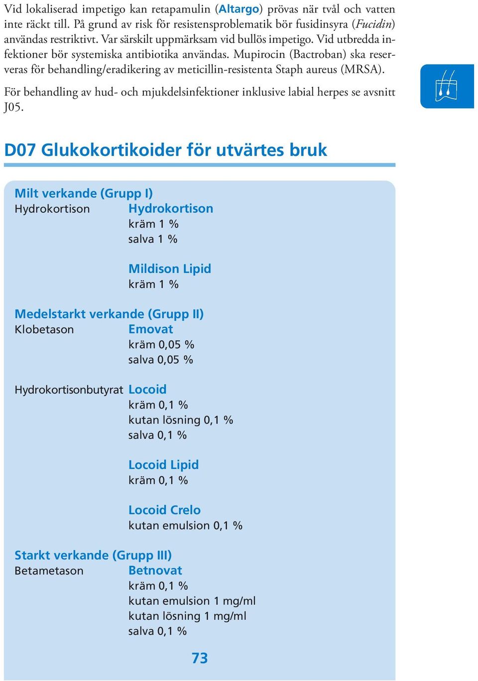 Mupirocin (Bactroban) ska reserveras för behandling/eradikering av meticillin-resistenta Staph aureus (MRSA). För behandling av hud- och mjukdelsinfektioner inklusive labial herpes se avsnitt J05.