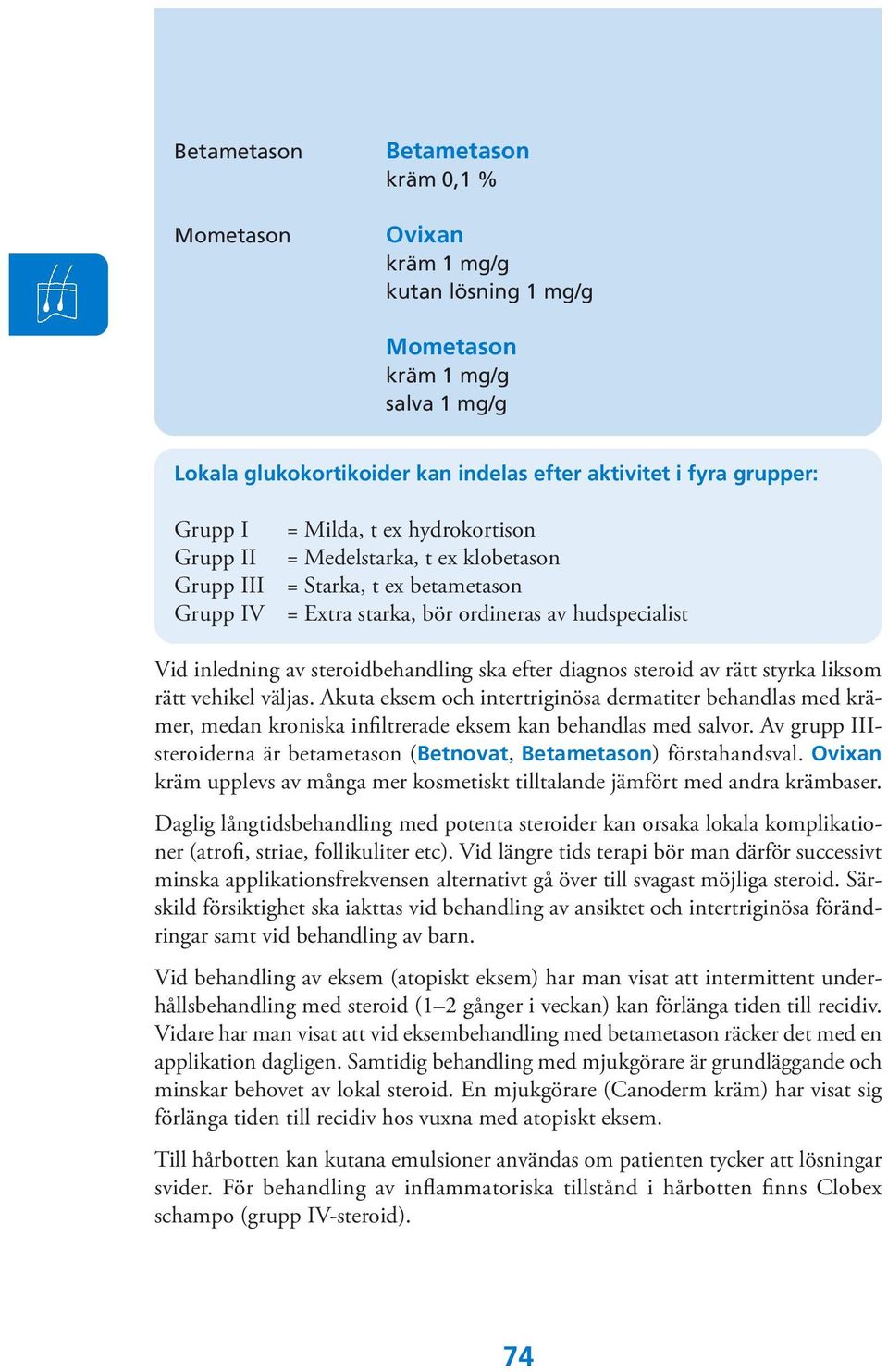 efter diagnos steroid av rätt styrka liksom rätt vehikel väljas. Akuta eksem och intertriginösa dermatiter behandlas med krämer, medan kroniska infiltrerade eksem kan behandlas med salvor.