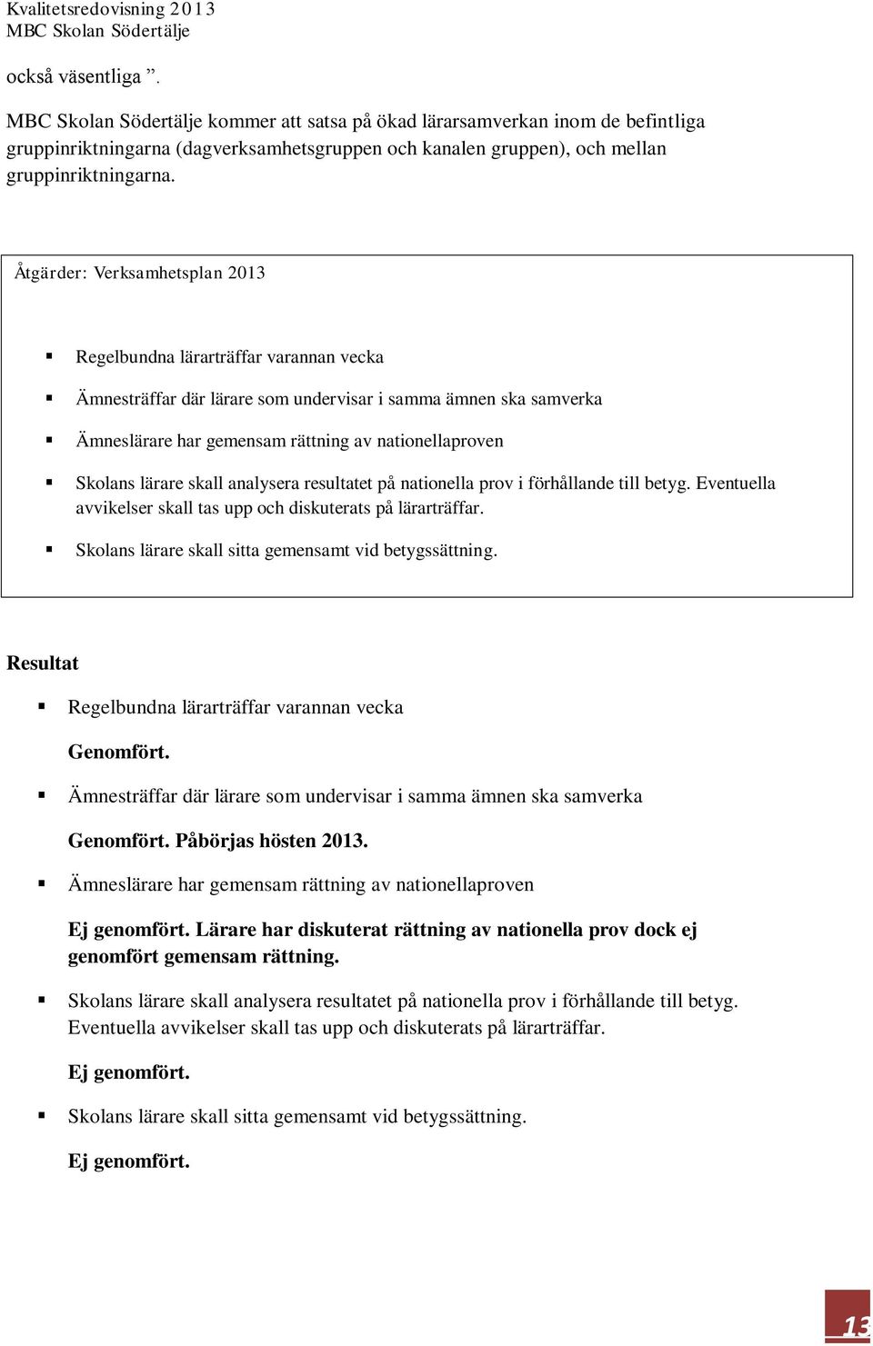 lärare skall analysera resultatet på nationella prov i förhållande till betyg. Eventuella avvikelser skall tas upp och diskuterats på lärarträffar.