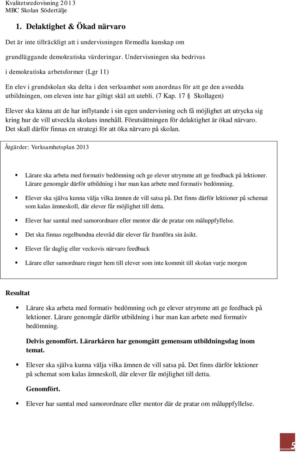 utebli. (7 Kap. 17 Skollagen) Elever ska känna att de har inflytande i sin egen undervisning och få möjlighet att utrycka sig kring hur de vill utveckla skolans innehåll.