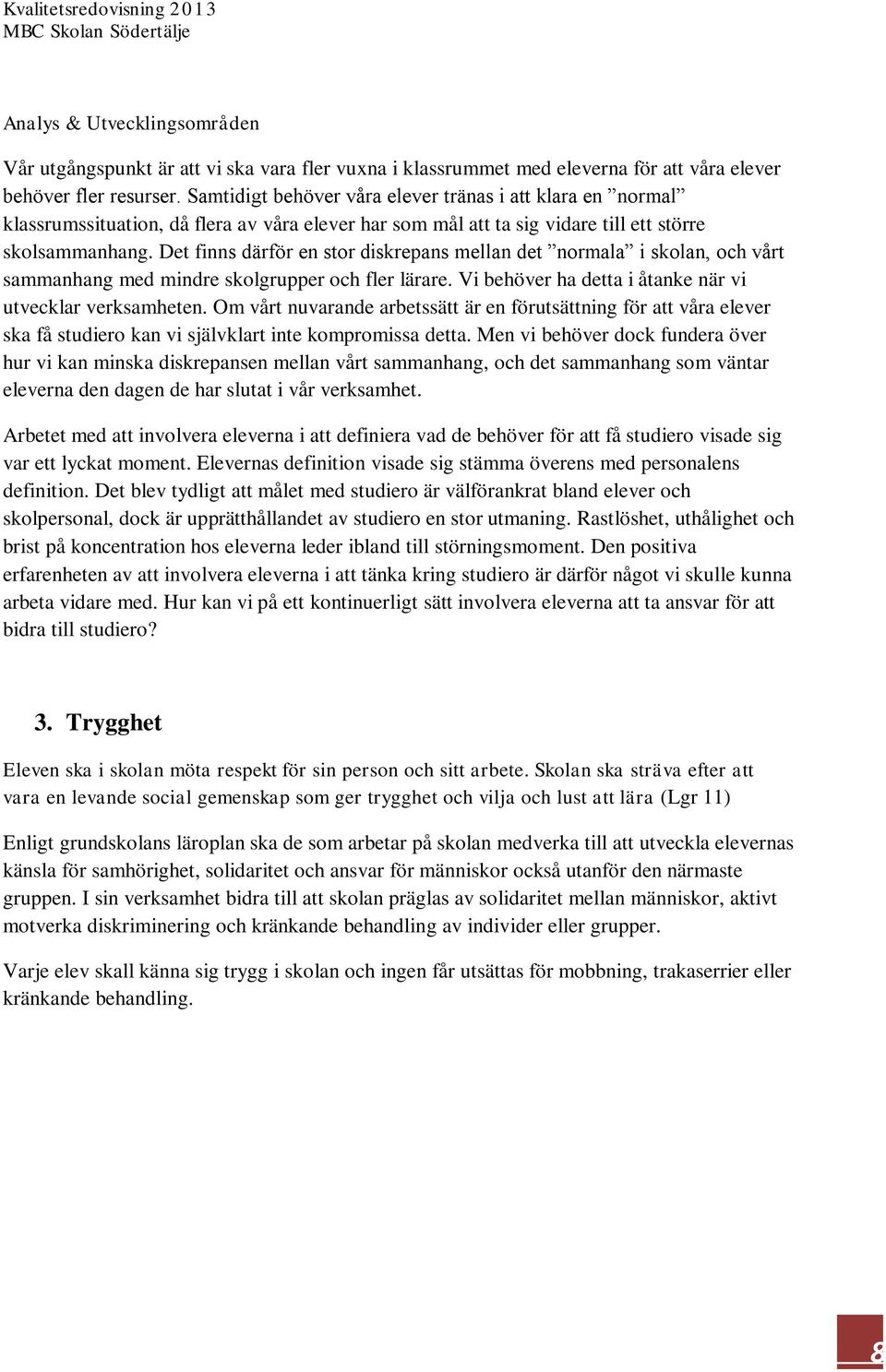 Det finns därför en stor diskrepans mellan det normala i skolan, och vårt sammanhang med mindre skolgrupper och fler lärare. Vi behöver ha detta i åtanke när vi utvecklar verksamheten.