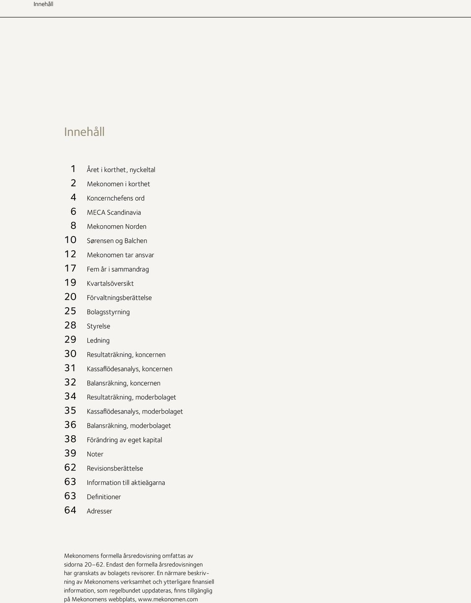 moderbolaget 35 Kassaflödesanalys, moderbolaget 36 Balansräkning, moderbolaget 38 Förändring av eget kapital 39 Noter 62 Revisionsberättelse 63 Information till aktieägarna 63 Definitioner 64