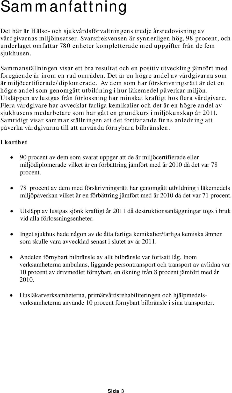 Sammanställningen visar ett bra resultat och en positiv utveckling jämfört med föregående år inom en rad områden. Det är en högre andel av vårdgivarna som är miljöcertifierade/diplomerade.