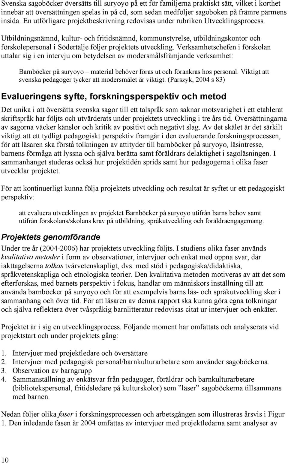 Utbildningsnämnd, kultur- och fritidsnämnd, kommunstyrelse, utbildningskontor och förskolepersonal i Södertälje följer projektets utveckling.