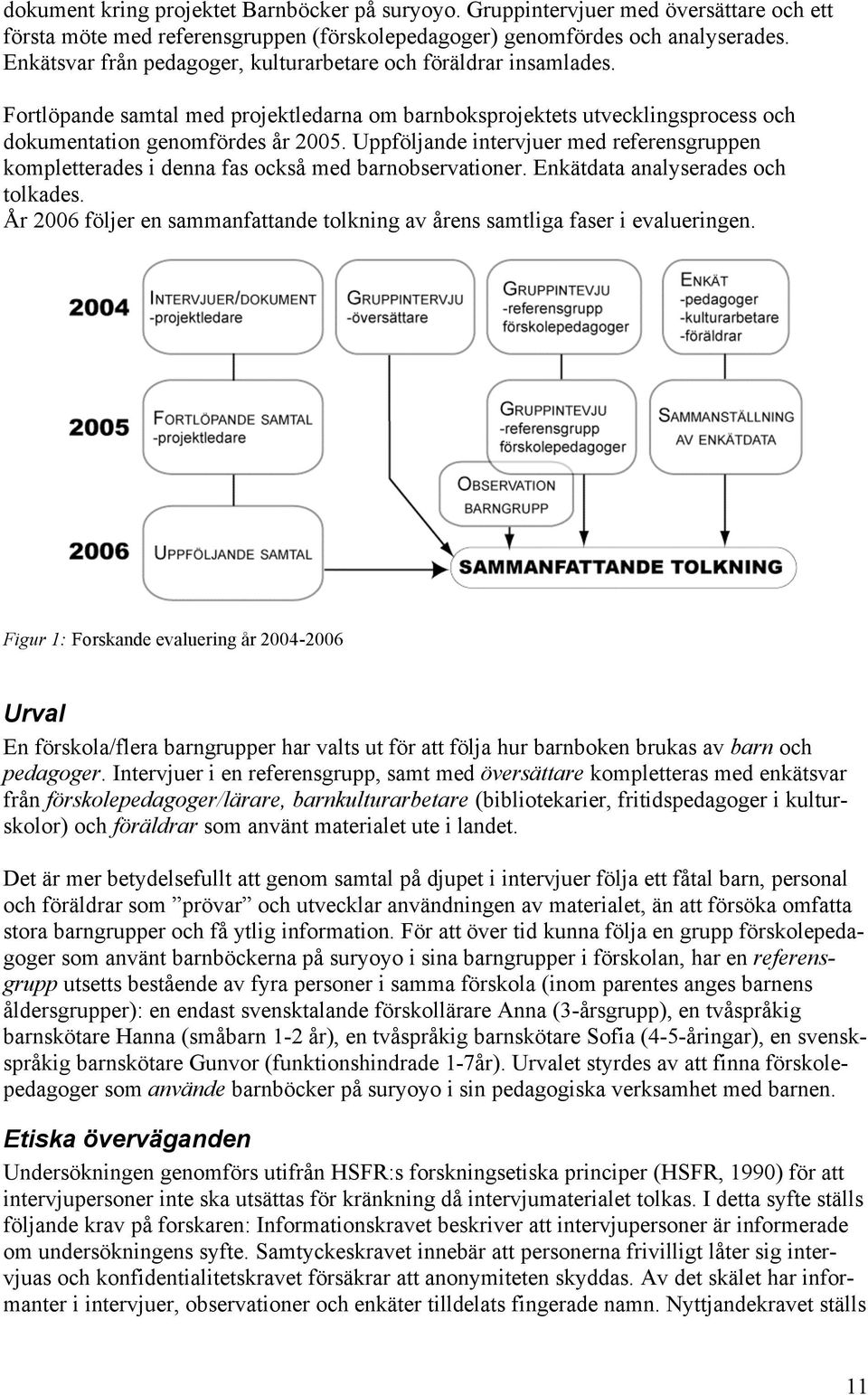 Uppföljande intervjuer med referensgruppen kompletterades i denna fas också med barnobservationer. Enkätdata analyserades och tolkades.