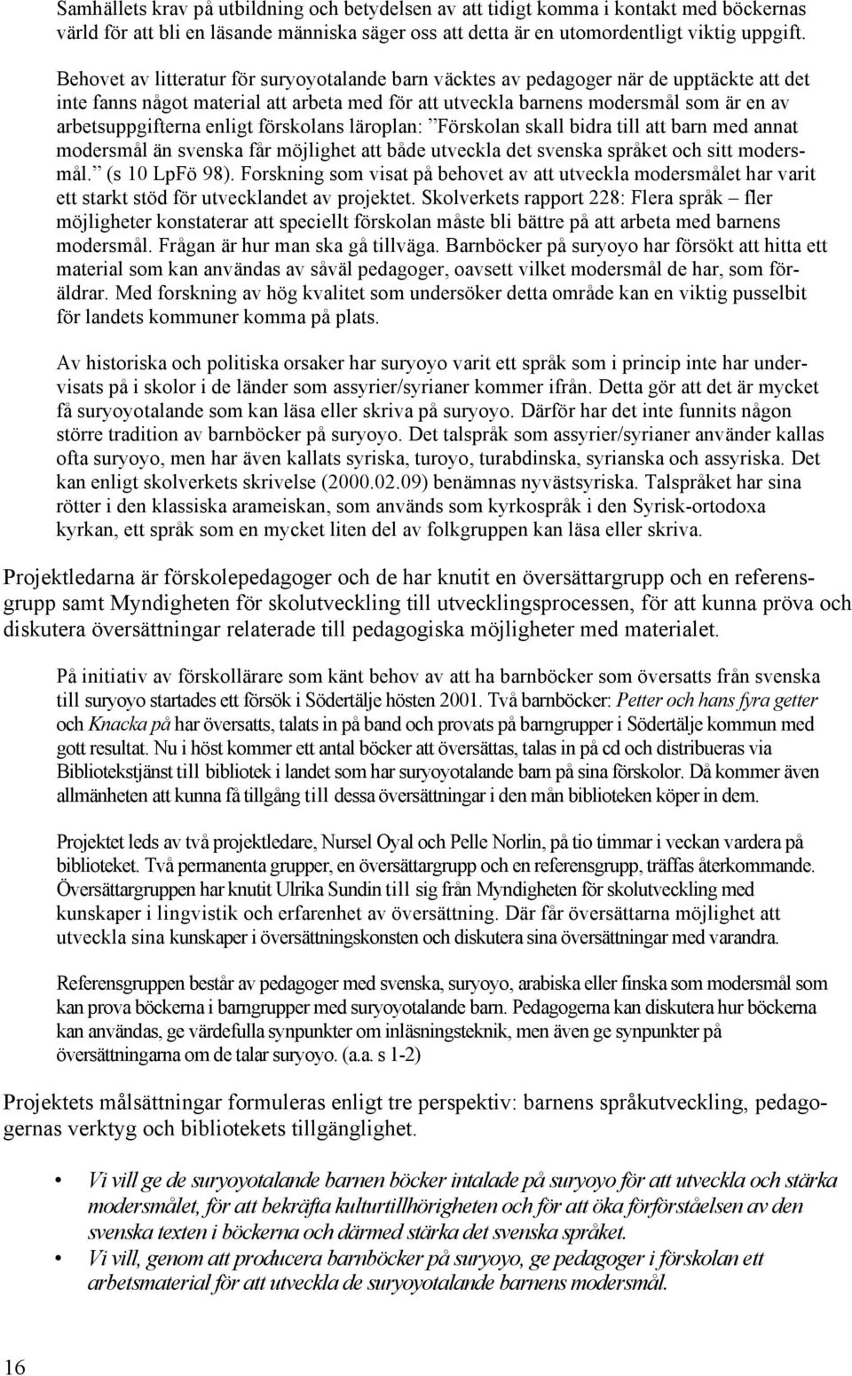 enligt förskolans läroplan: Förskolan skall bidra till att barn med annat modersmål än svenska får möjlighet att både utveckla det svenska språket och sitt modersmål. (s 10 LpFö 98).