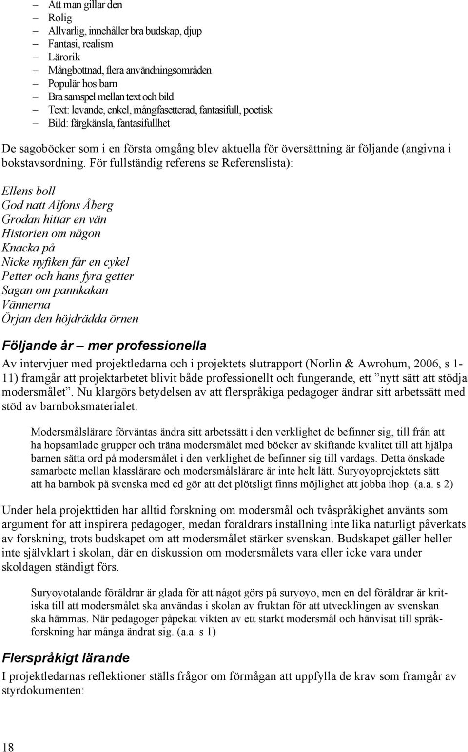 För fullständig referens se Referenslista): Ellens boll God natt Alfons Åberg Grodan hittar en vän Historien om någon Knacka på Nicke nyfiken får en cykel Petter och hans fyra getter Sagan om