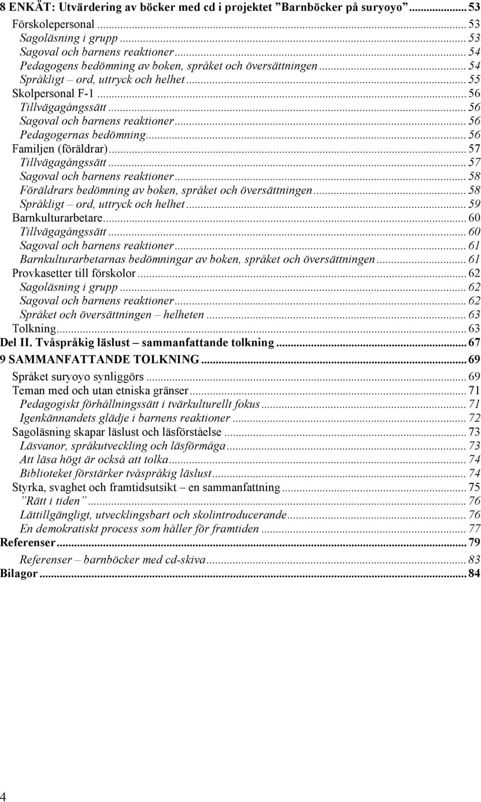 .. 56 Pedagogernas bedömning... 56 Familjen (föräldrar)... 57 Tillvägagångssätt... 57 Sagoval och barnens reaktioner... 58 Föräldrars bedömning av boken, språket och översättningen.