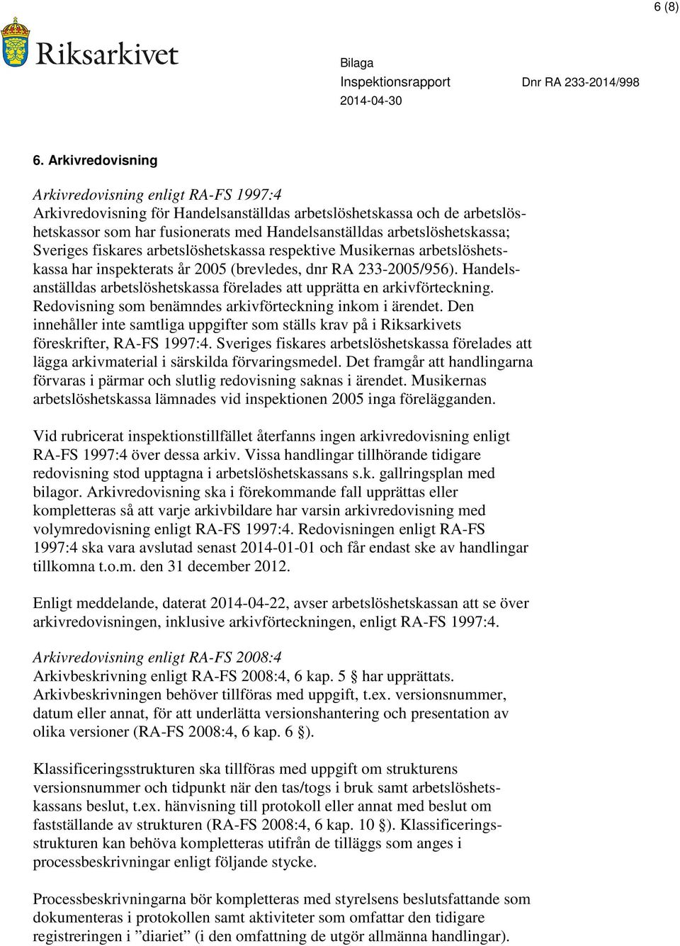 arbetslöshetskassa; Sveriges fiskares arbetslöshetskassa respektive Musikernas arbetslöshetskassa har inspekterats år 2005 (brevledes, dnr RA 233-2005/956).