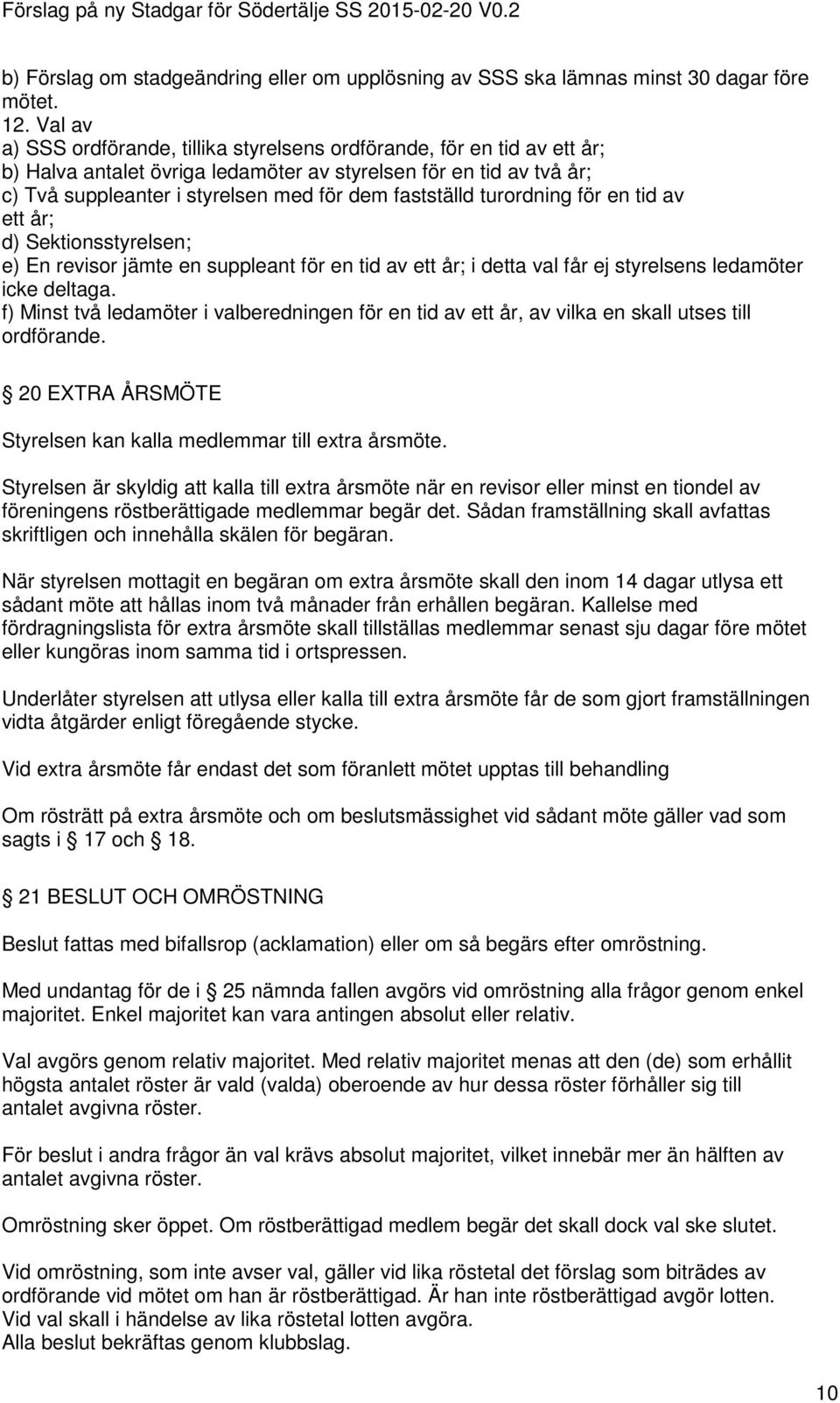 fastställd turordning för en tid av ett år; d) Sektionsstyrelsen; e) En revisor jämte en suppleant för en tid av ett år; i detta val får ej styrelsens ledamöter icke deltaga.