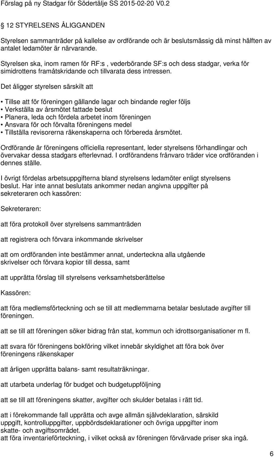 Det åligger styrelsen särskilt att Tillse att för föreningen gällande lagar och bindande regler följs Verkställa av årsmötet fattade beslut Planera, leda och fördela arbetet inom föreningen Ansvara