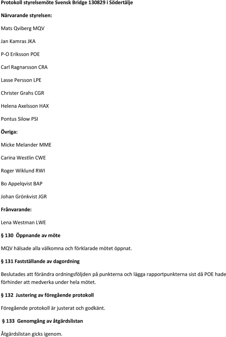 möte MQV hälsade alla välkomna och förklarade mötet öppnat.