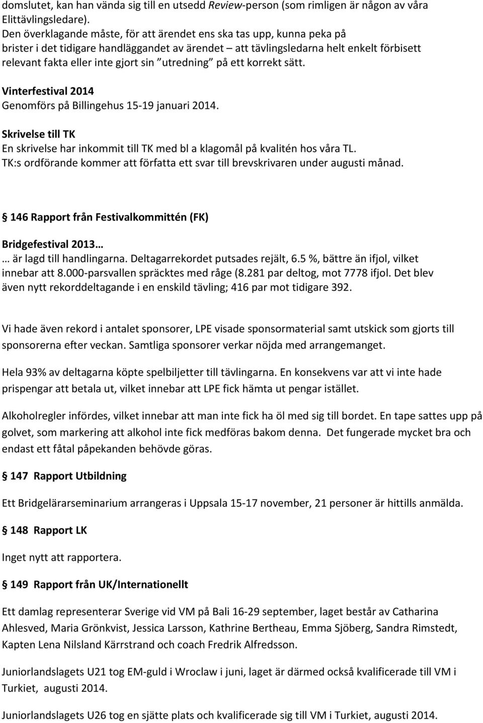 utredning på ett korrekt sätt. Vinterfestival 2014 Genomförs på Billingehus 15 19 januari 2014. Skrivelse till TK En skrivelse har inkommit till TK med bl a klagomål på kvalitén hos våra TL.