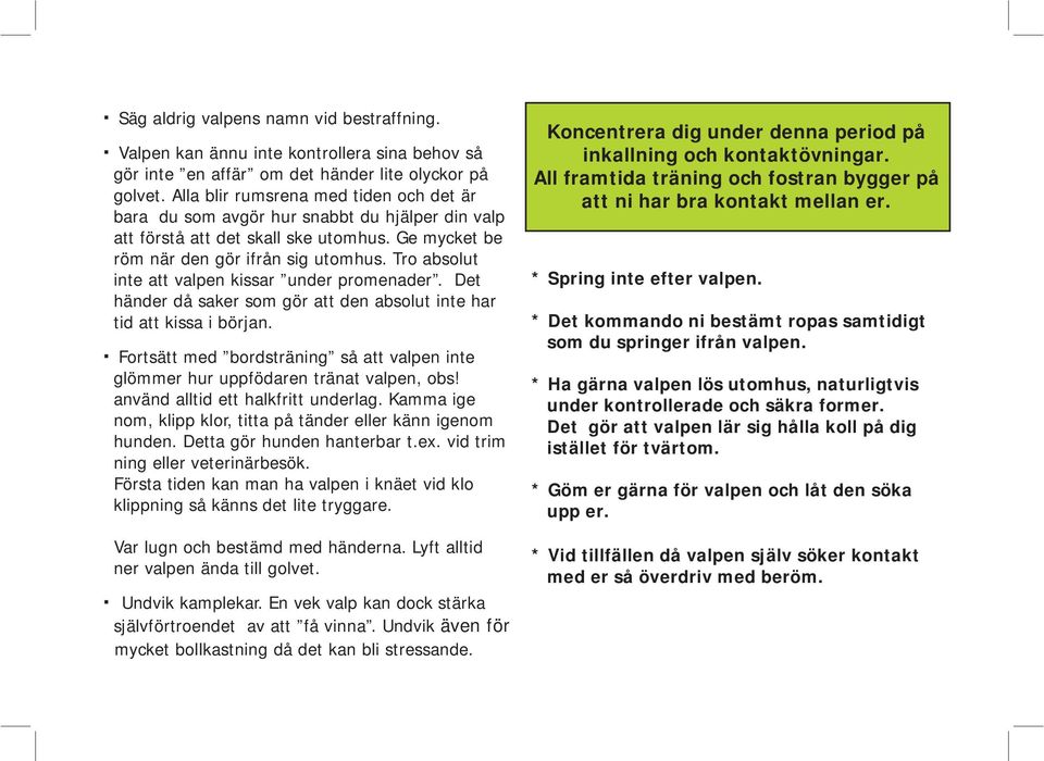 Tro absolut inte att valpen kissar under promenader. Det händer då saker som gör att den absolut inte har tid att kissa i början.