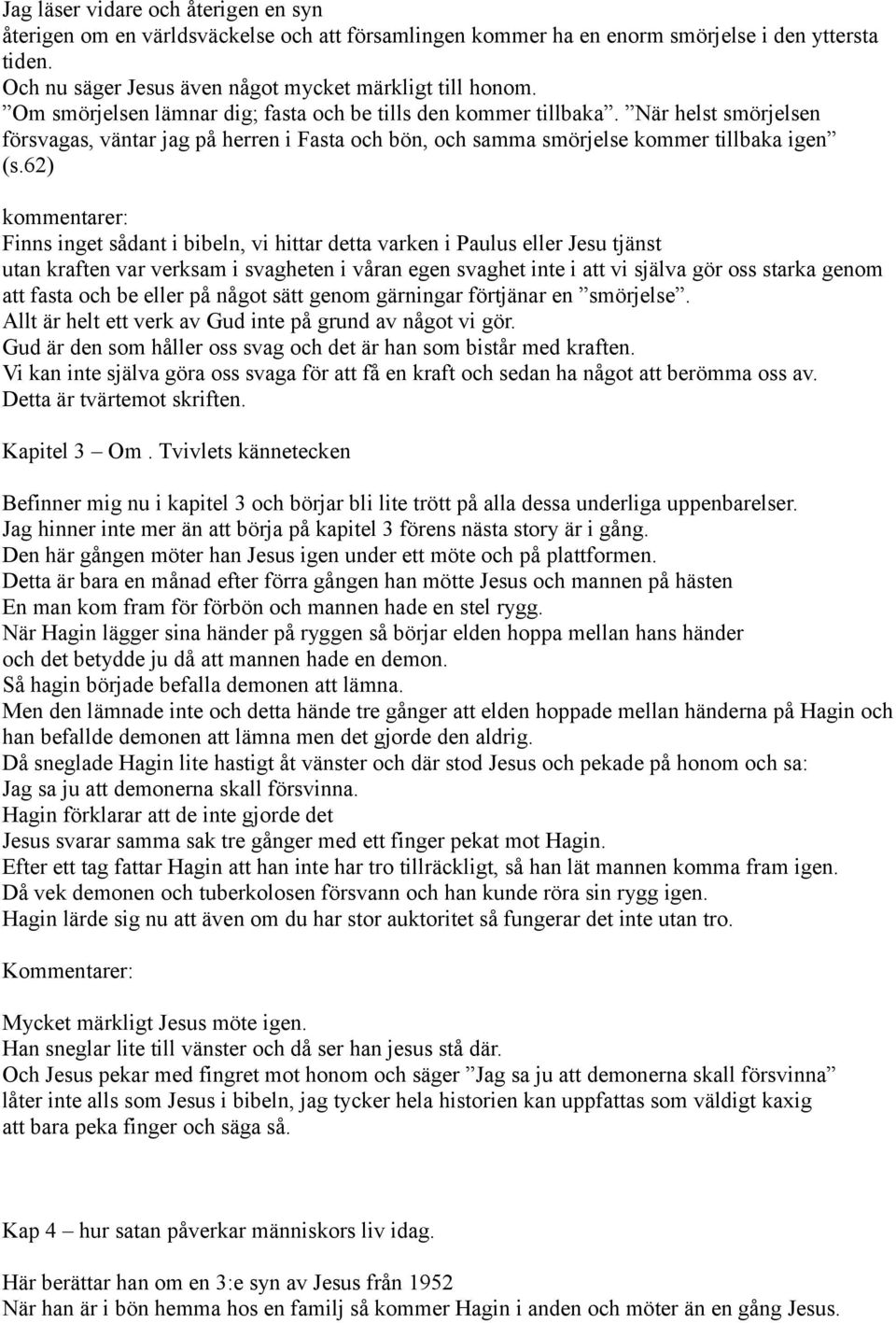 62) kommentarer: Finns inget sådant i bibeln, vi hittar detta varken i Paulus eller Jesu tjänst utan kraften var verksam i svagheten i våran egen svaghet inte i att vi själva gör oss starka genom att