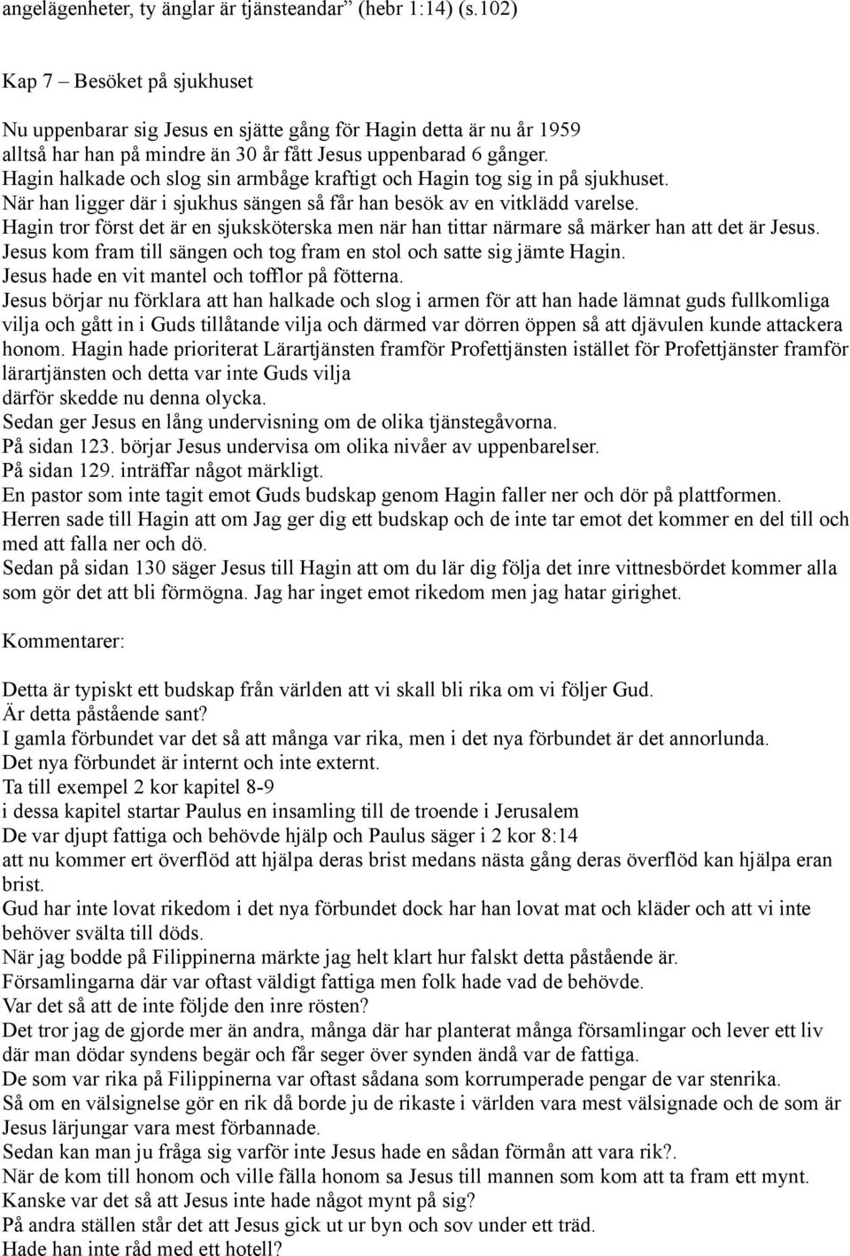 Hagin halkade och slog sin armbåge kraftigt och Hagin tog sig in på sjukhuset. När han ligger där i sjukhus sängen så får han besök av en vitklädd varelse.