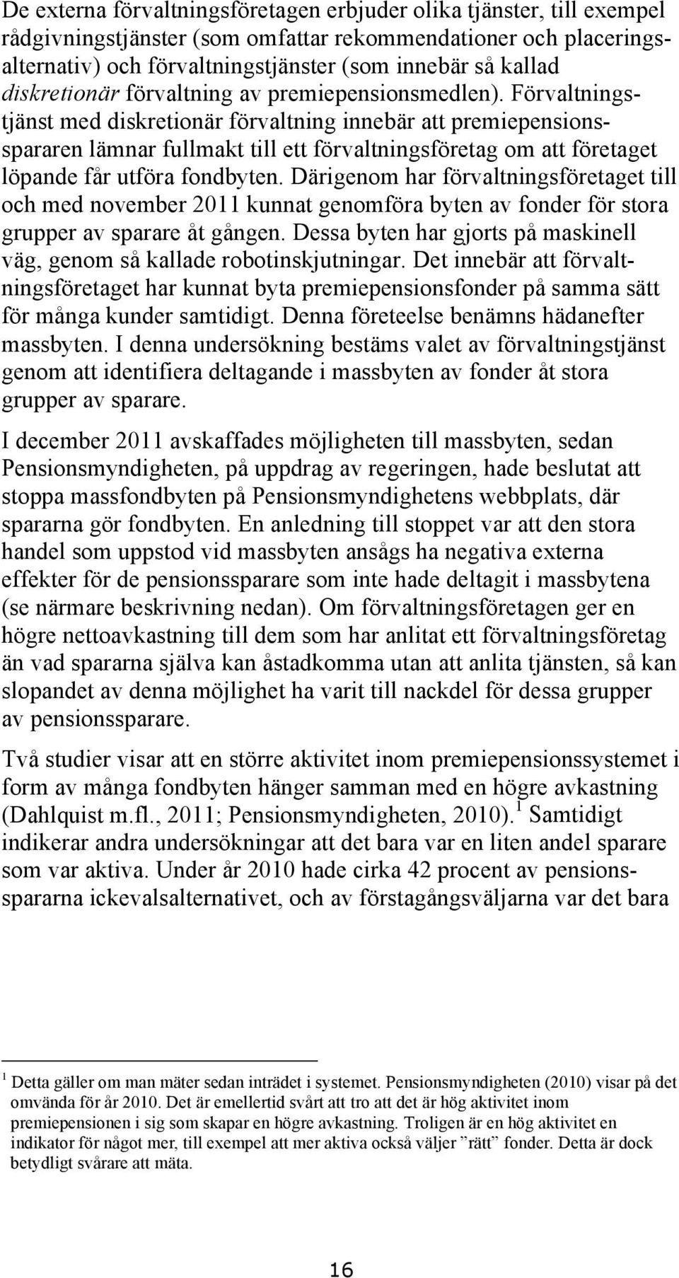 Förvaltningstjänst med diskretionär förvaltning innebär att premiepensionsspararen lämnar fullmakt till ett förvaltningsföretag om att företaget löpande får utföra fondbyten.