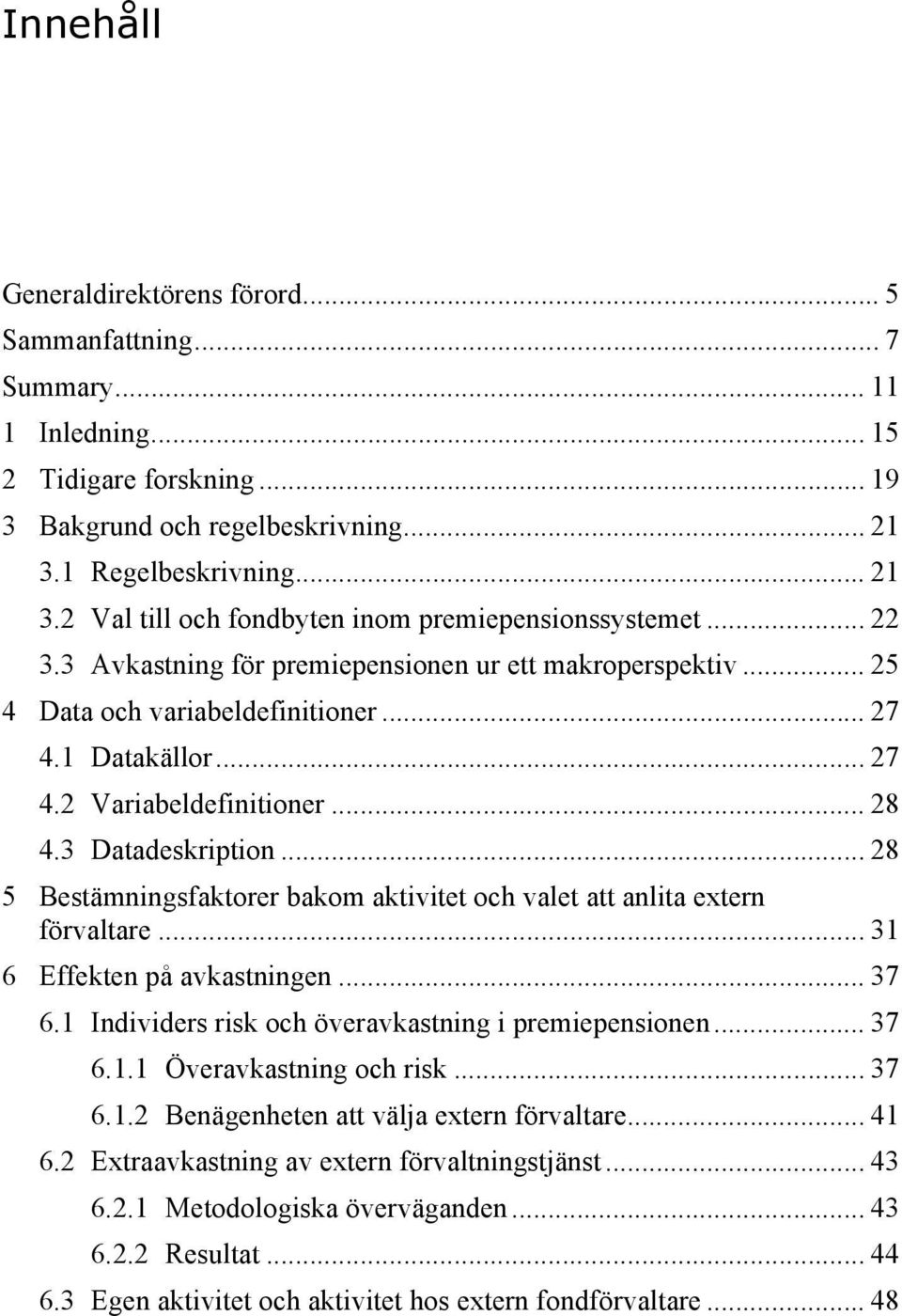 1 Datakällor... 27 4.2 Variabeldefinitioner... 28 4.3 Datadeskription... 28 5 Bestämningsfaktorer bakom aktivitet och valet att anlita extern förvaltare... 31 6 Effekten på avkastningen... 37 6.