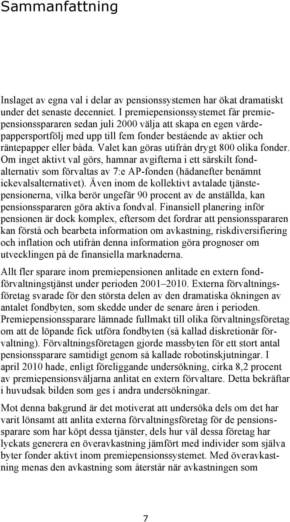 Valet kan göras utifrån drygt 800 olika fonder. Om inget aktivt val görs, hamnar avgifterna i ett särskilt fondalternativ som förvaltas av 7:e AP-fonden (hädanefter benämnt ickevalsalternativet).