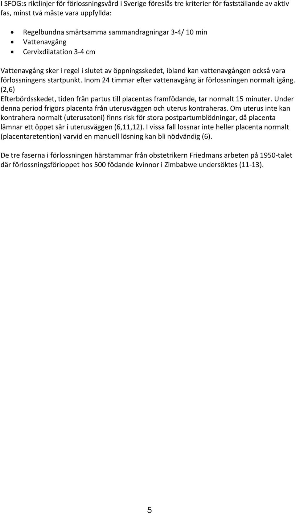 Inom 24 timmar efter vattenavgång är förlossningen normalt igång. (2,6) Efterbördsskedet, tiden från partus till placentas framfödande, tar normalt 15 minuter.