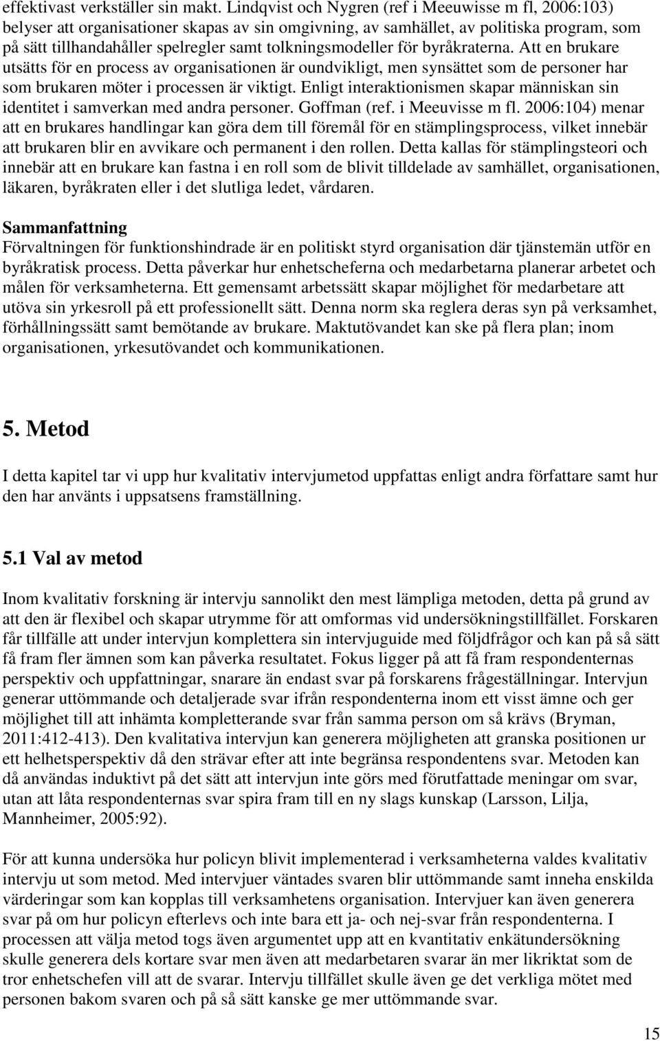 tolkningsmodeller för byråkraterna. Att en brukare utsätts för en process av organisationen är oundvikligt, men synsättet som de personer har som brukaren möter i processen är viktigt.