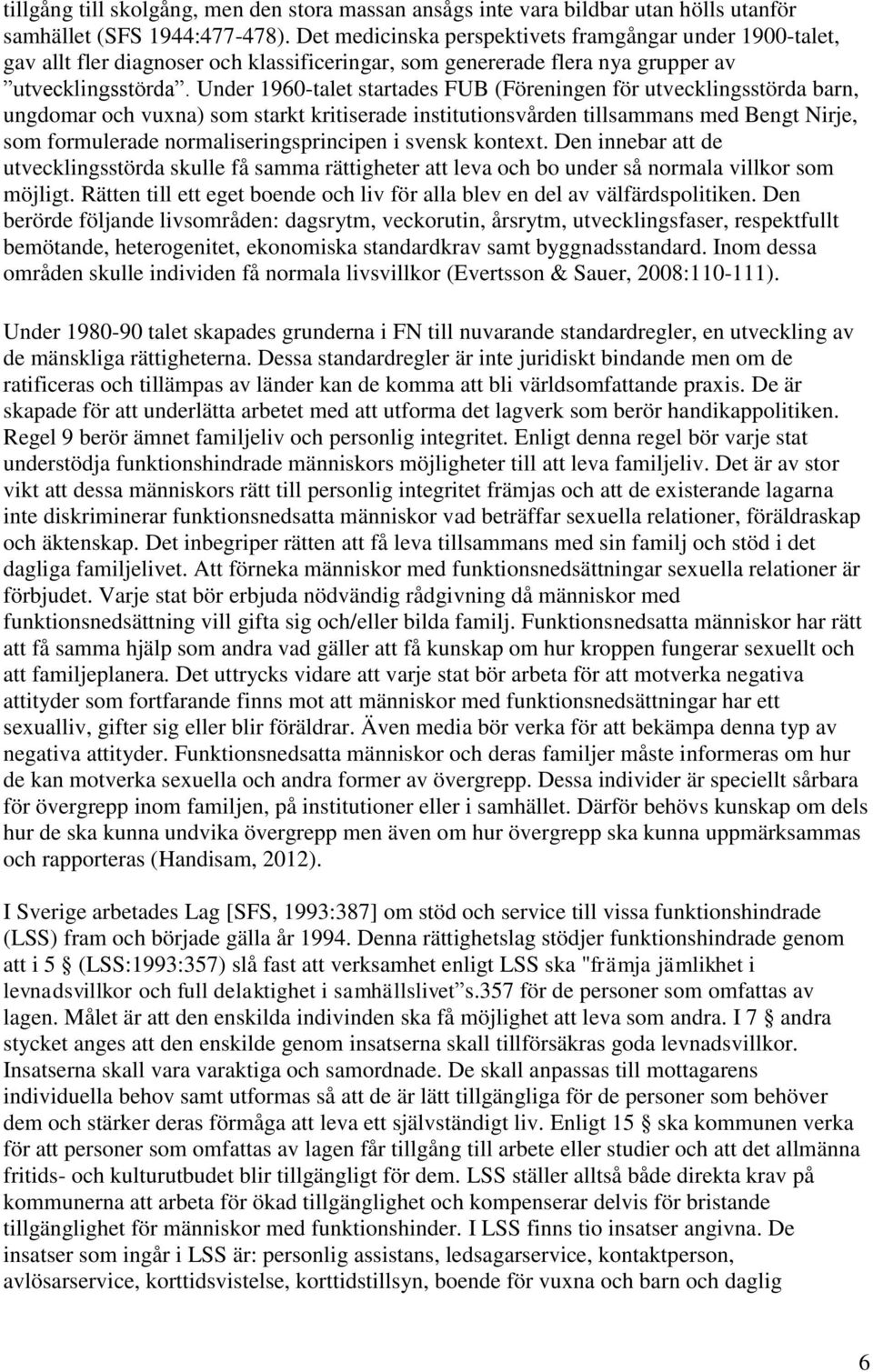 Under 1960-talet startades FUB (Föreningen för utvecklingsstörda barn, ungdomar och vuxna) som starkt kritiserade institutionsvården tillsammans med Bengt Nirje, som formulerade