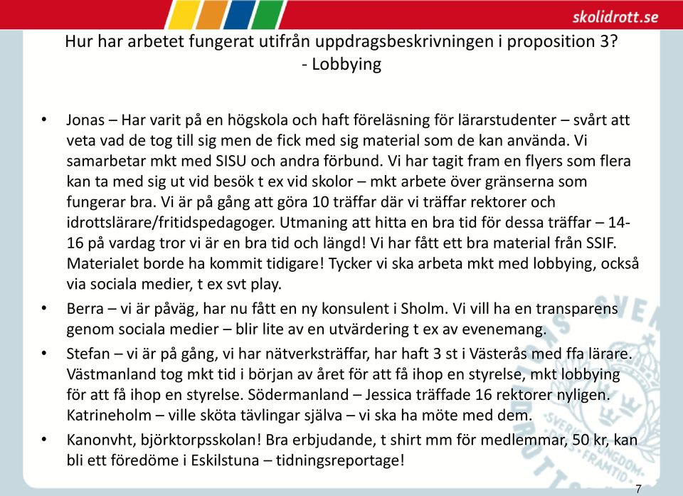 Vi är på gång att göra 10 träffar där vi träffar rektorer och idrottslärare/fritidspedagoger. Utmaning att hitta en bra tid för dessa träffar 14-16 på vardag tror vi är en bra tid och längd!