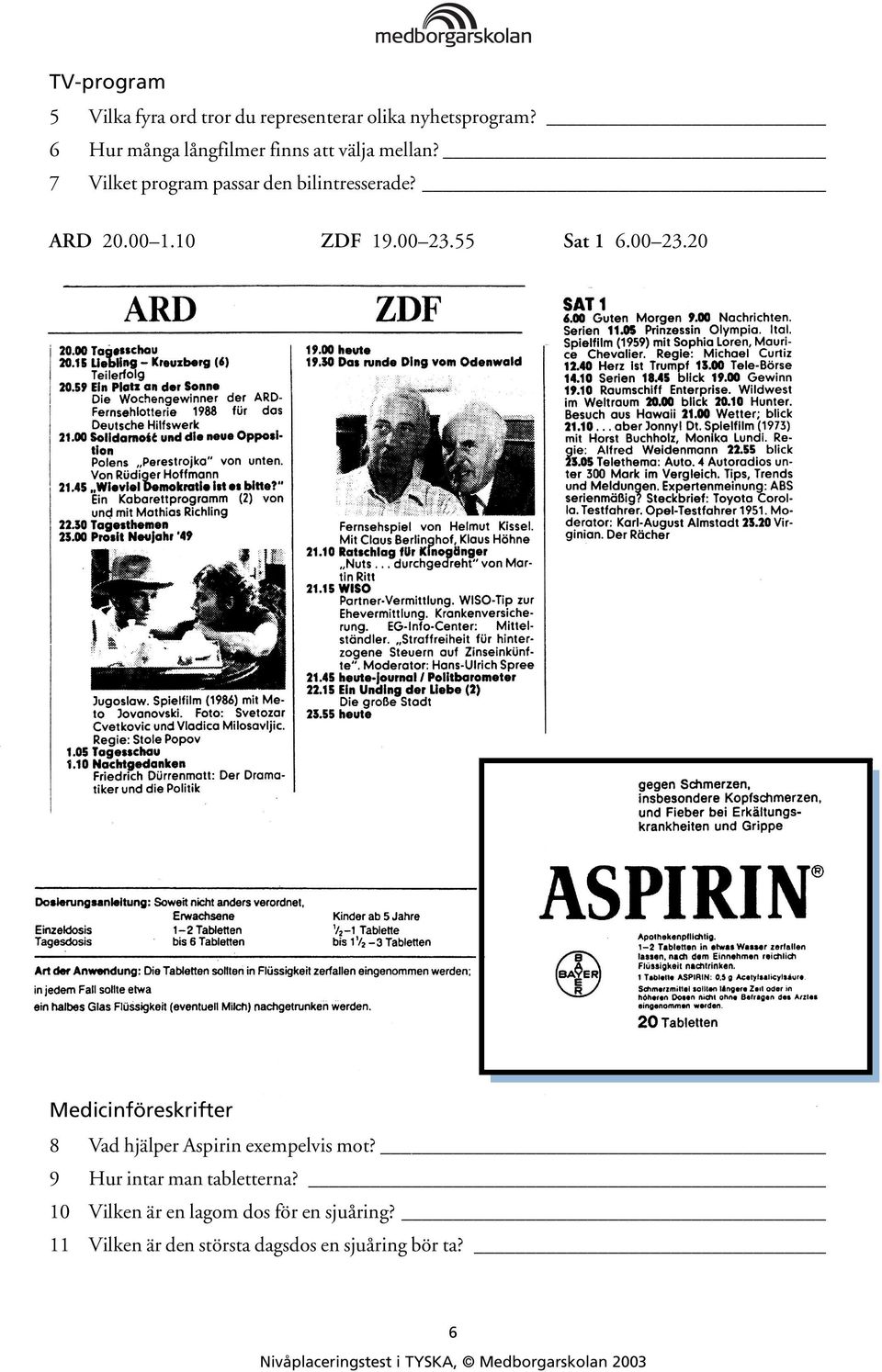 00 1.10 ZDF 19.00 23.55 Sat 1 6.00 23.20 Medicinföreskrifter 8 Vad hjälper Aspirin exempelvis mot?