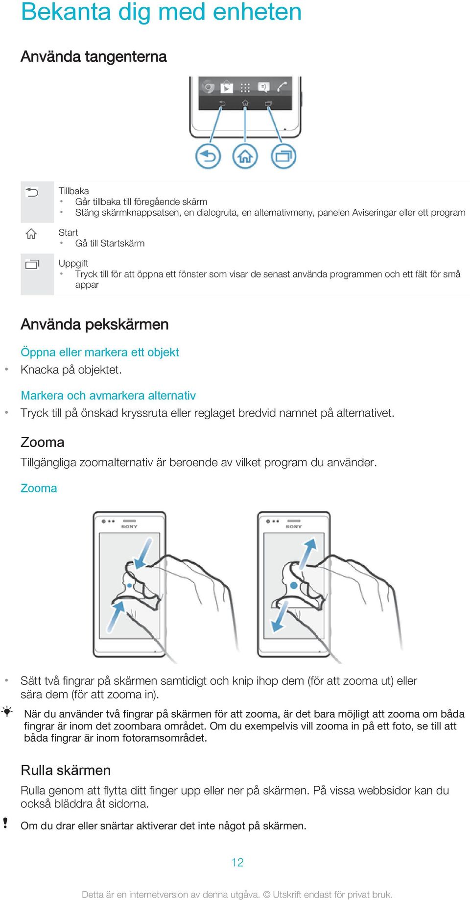 Markera och avmarkera alternativ Tryck till på önskad kryssruta eller reglaget bredvid namnet på alternativet. Zooma Tillgängliga zoomalternativ är beroende av vilket program du använder.