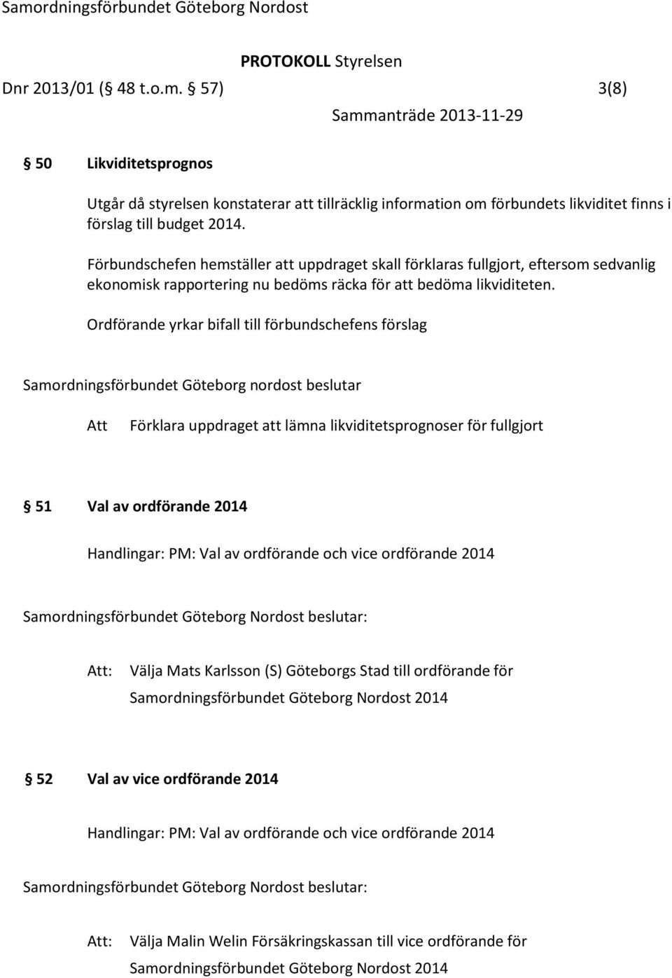 Ordförande yrkar bifall till förbundschefens förslag Samordningsförbundet Göteborg nordost beslutar Att Förklara uppdraget att lämna likviditetsprognoser för fullgjort 51 Val av ordförande 2014