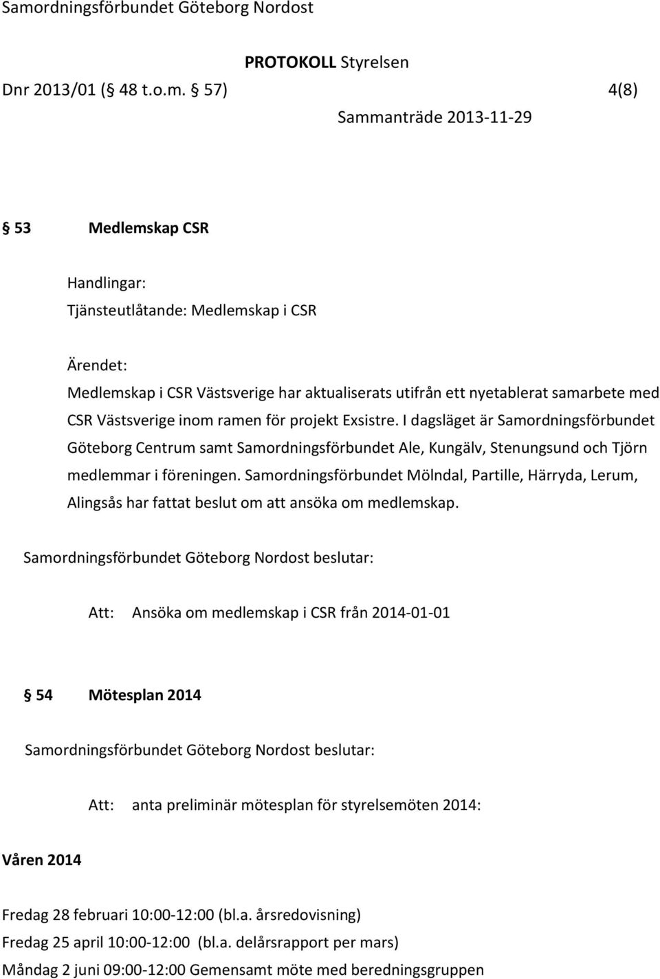 projekt Exsistre. I dagsläget är Samordningsförbundet Göteborg Centrum samt Samordningsförbundet Ale, Kungälv, Stenungsund och Tjörn medlemmar i föreningen.