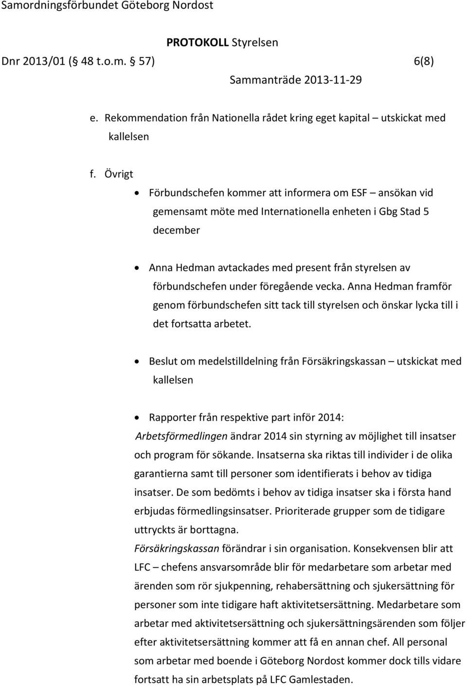 under föregående vecka. Anna Hedman framför genom förbundschefen sitt tack till styrelsen och önskar lycka till i det fortsatta arbetet.