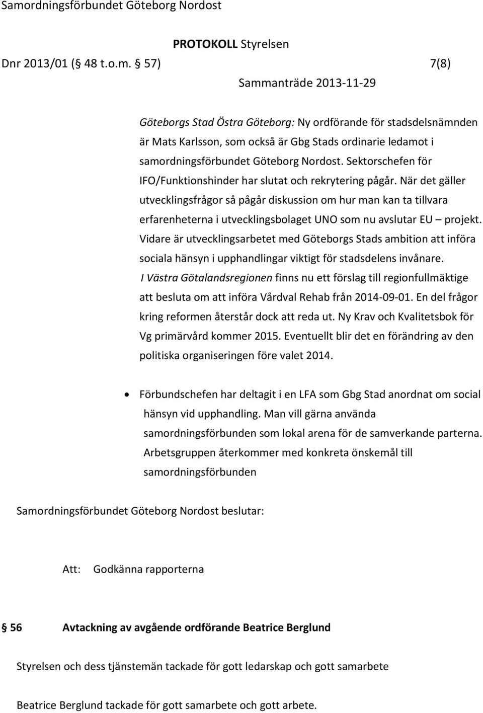 När det gäller utvecklingsfrågor så pågår diskussion om hur man kan ta tillvara erfarenheterna i utvecklingsbolaget UNO som nu avslutar EU projekt.