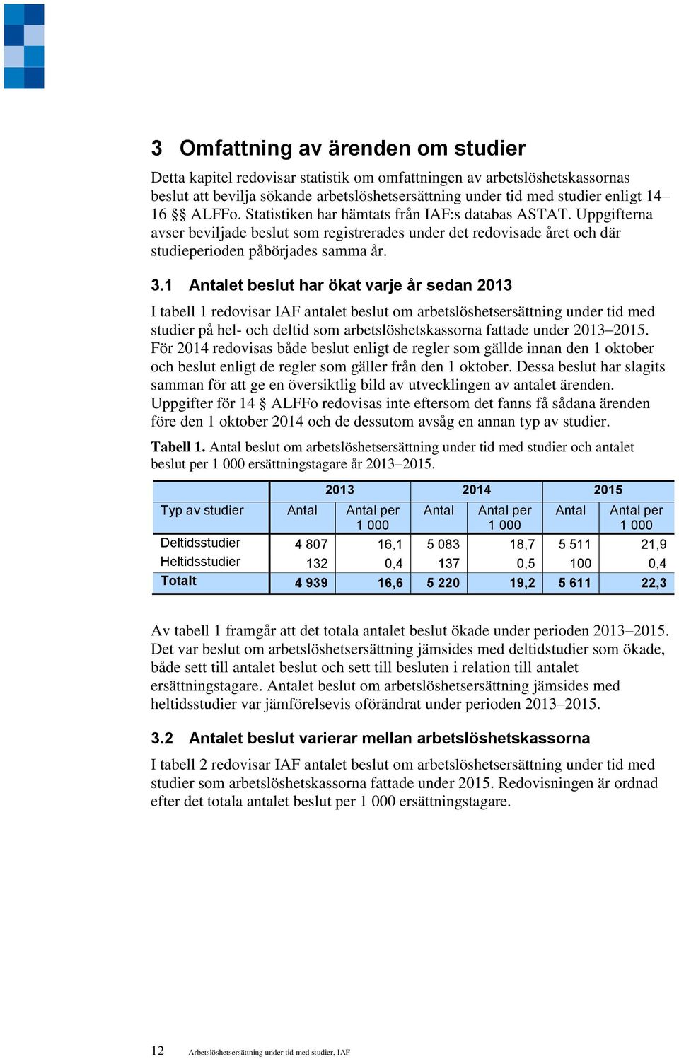 1 Antalet beslut har ökat varje år sedan 2013 I tabell 1 redovisar IAF antalet beslut om arbetslöshetsersättning under tid med studier på hel- och deltid som arbetslöshetskassorna fattade under 2013